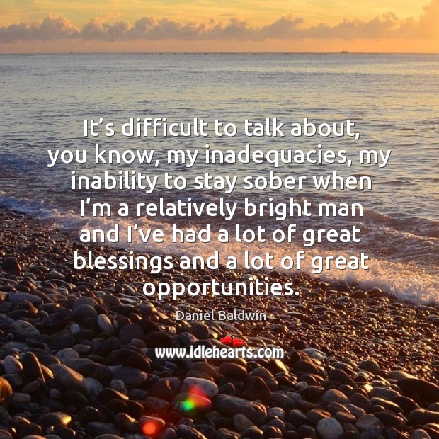 It’s difficult to talk about, you know, my inadequacies, my inability to stay sober when I’m a Blessings Quotes Image