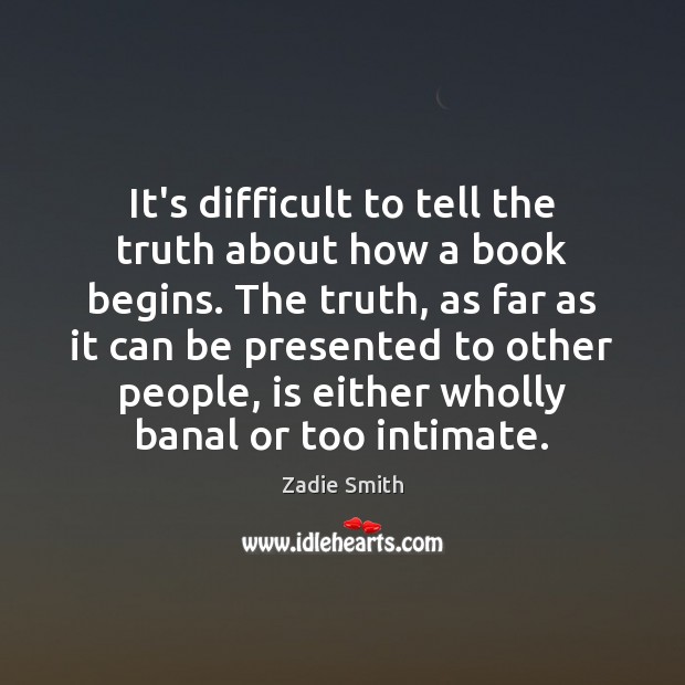 It’s difficult to tell the truth about how a book begins. The Zadie Smith Picture Quote