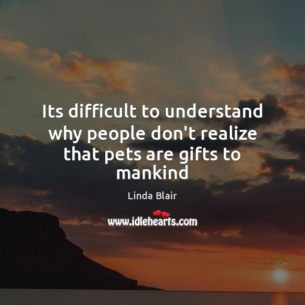 Its difficult to understand why people don’t realize that pets are gifts to mankind Linda Blair Picture Quote