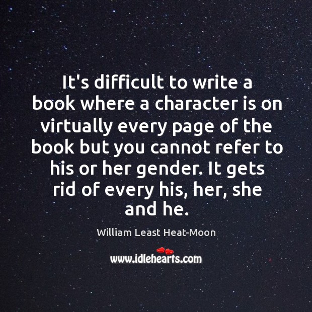 It’s difficult to write a book where a character is on virtually William Least Heat-Moon Picture Quote