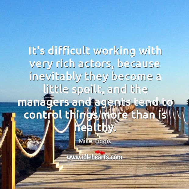It’s difficult working with very rich actors, because inevitably they become a Image