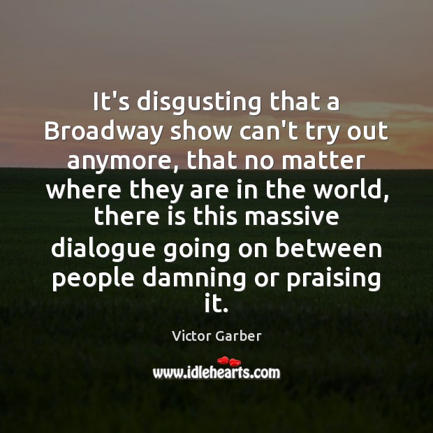 It’s disgusting that a Broadway show can’t try out anymore, that no Victor Garber Picture Quote