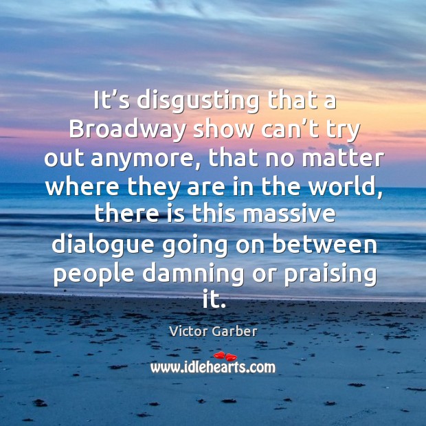 It’s disgusting that a broadway show can’t try out anymore Victor Garber Picture Quote