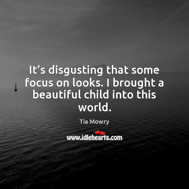 It’s disgusting that some focus on looks. I brought a beautiful child into this world. Tia Mowry Picture Quote