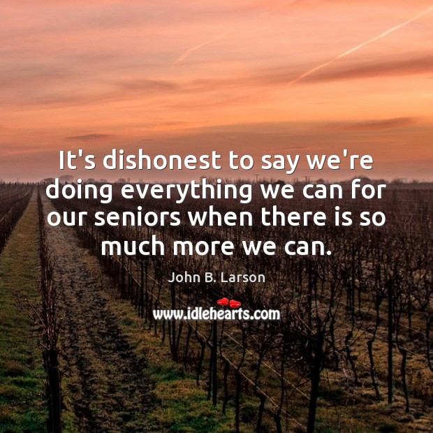 It’s dishonest to say we’re doing everything we can for our seniors John B. Larson Picture Quote