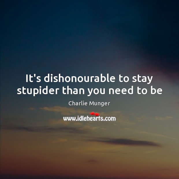 It’s dishonourable to stay stupider than you need to be Charlie Munger Picture Quote