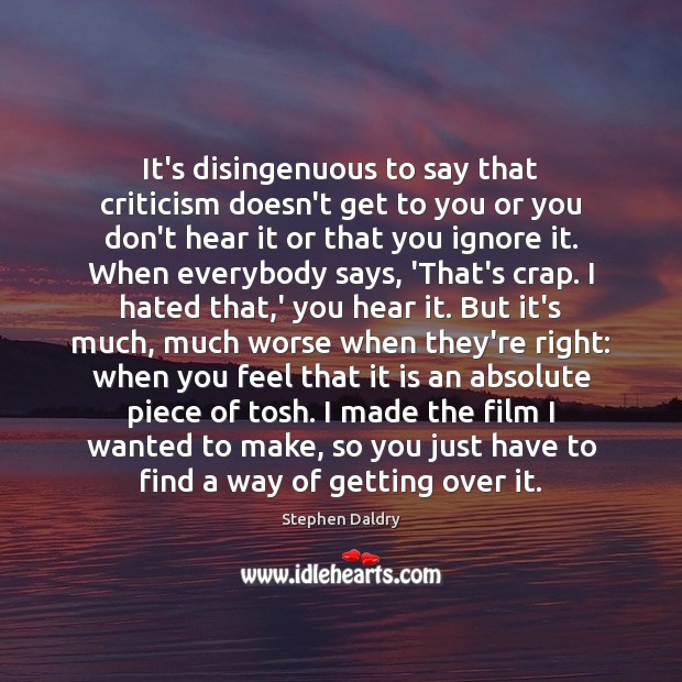 It’s disingenuous to say that criticism doesn’t get to you or you Stephen Daldry Picture Quote