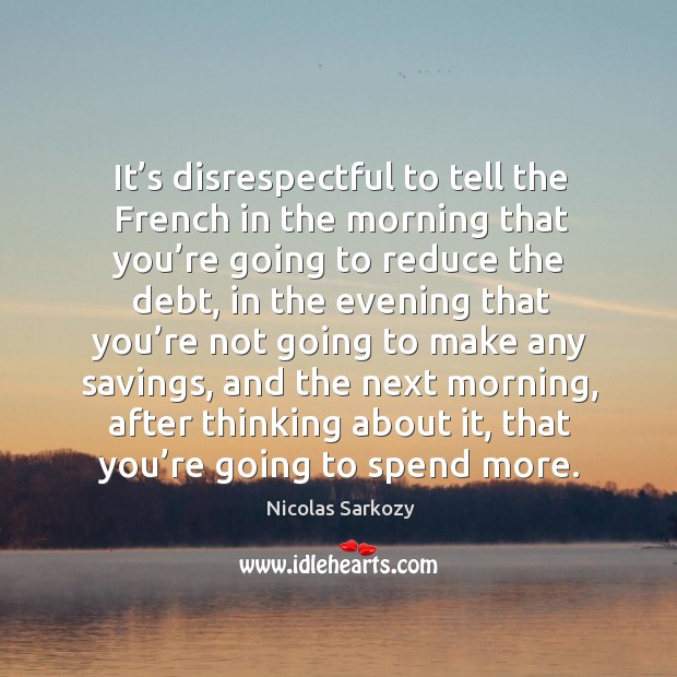 It’s disrespectful to tell the french in the morning that you’re going to reduce the debt Image