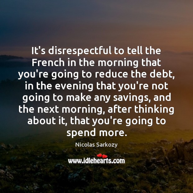 It’s disrespectful to tell the French in the morning that you’re going Nicolas Sarkozy Picture Quote