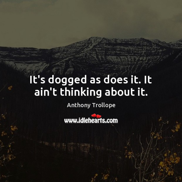 It’s dogged as does it. It ain’t thinking about it. Anthony Trollope Picture Quote