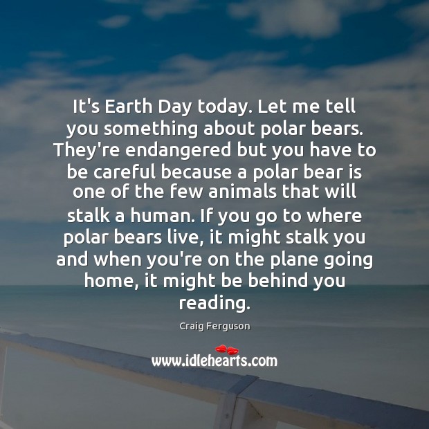 It’s Earth Day today. Let me tell you something about polar bears. Craig Ferguson Picture Quote