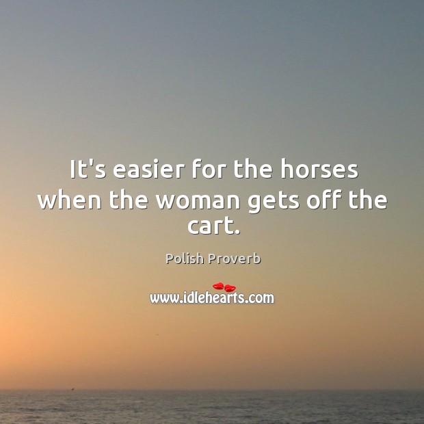 It’s easier for the horses when the woman gets off the cart. Polish Proverbs Image