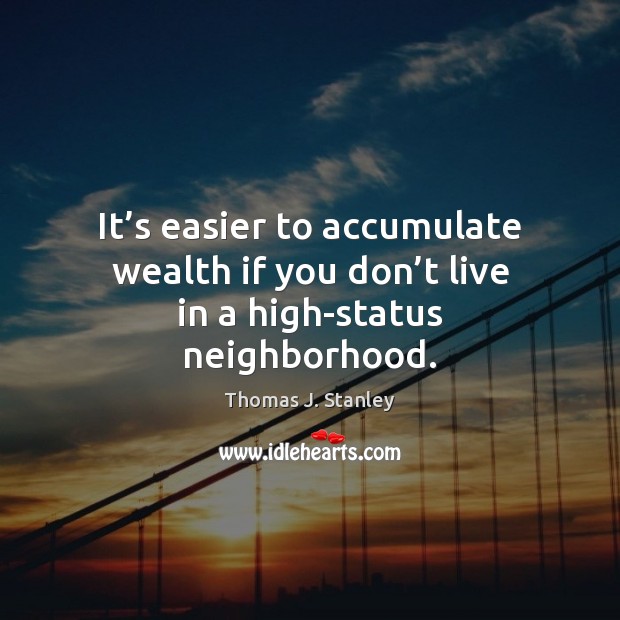 It’s easier to accumulate wealth if you don’t live in a high-status neighborhood. Image