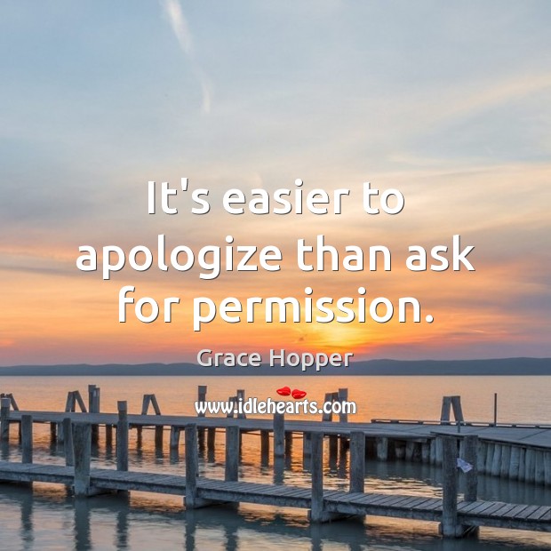 It’s easier to apologize than ask for permission. Grace Hopper Picture Quote