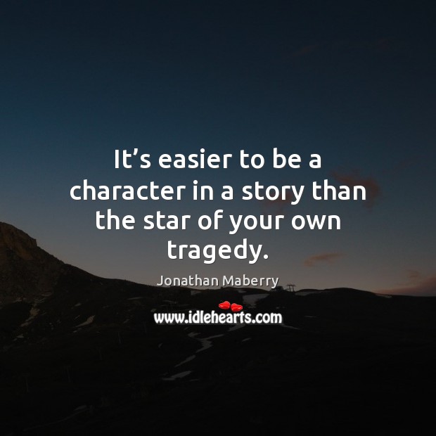 It’s easier to be a character in a story than the star of your own tragedy. Jonathan Maberry Picture Quote
