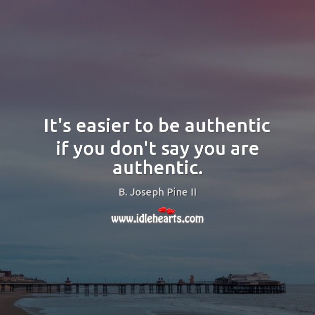 It’s easier to be authentic if you don’t say you are authentic. B. Joseph Pine II Picture Quote
