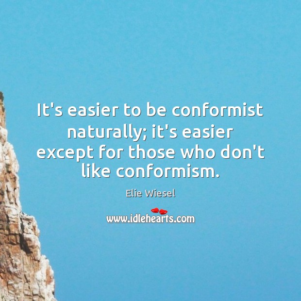 It’s easier to be conformist naturally; it’s easier except for those who Elie Wiesel Picture Quote