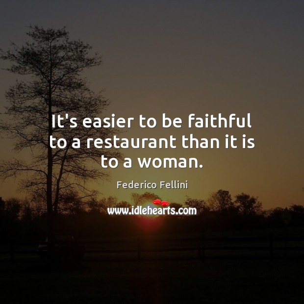 It’s easier to be faithful to a restaurant than it is to a woman. Federico Fellini Picture Quote