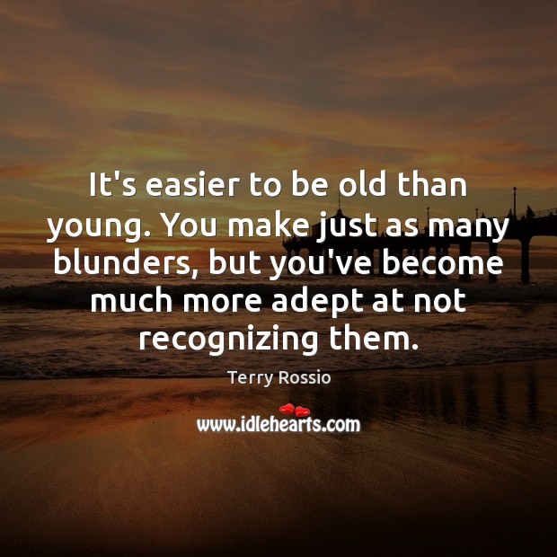 It’s easier to be old than young. You make just as many Terry Rossio Picture Quote