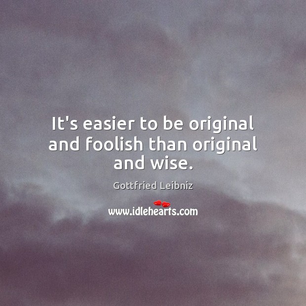 It’s easier to be original and foolish than original and wise. Image
