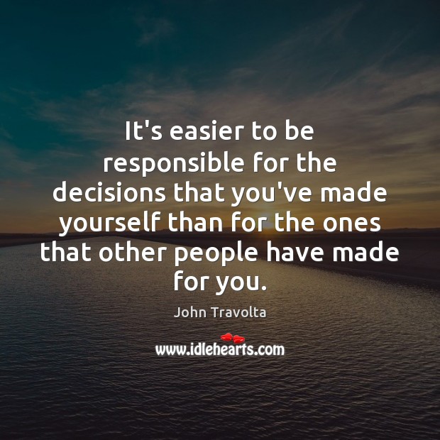 It’s easier to be responsible for the decisions that you’ve made yourself Image