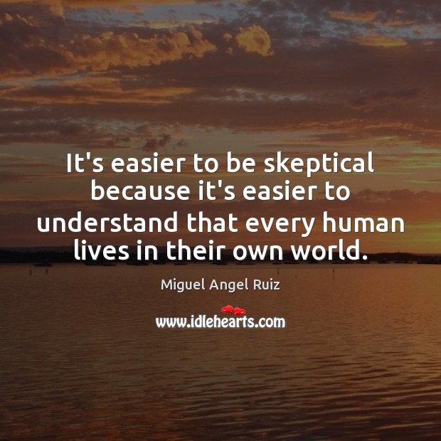 It’s easier to be skeptical because it’s easier to understand that every Miguel Angel Ruiz Picture Quote