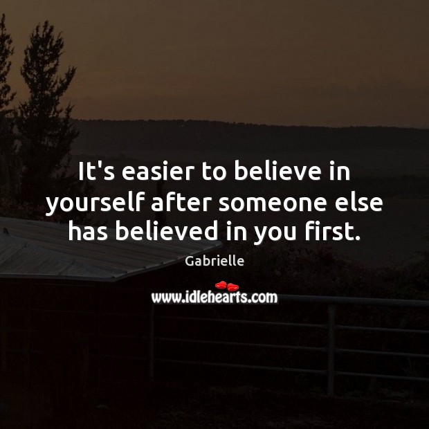 It’s easier to believe in yourself after someone else has believed in you first. Gabrielle Picture Quote