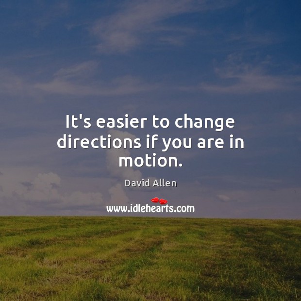 It’s easier to change directions if you are in motion. Image