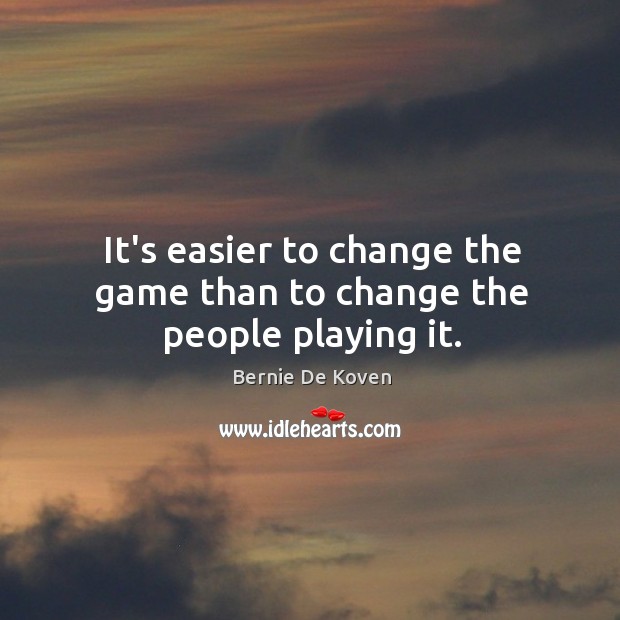 It’s easier to change the game than to change the people playing it. Image