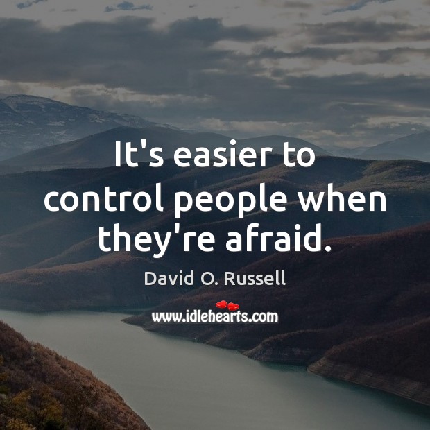 It’s easier to control people when they’re afraid. David O. Russell Picture Quote