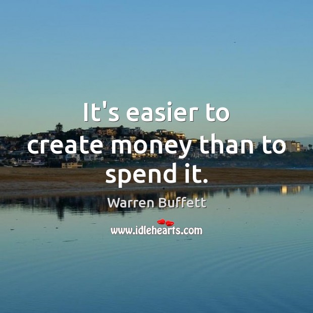 It’s easier to create money than to spend it. Warren Buffett Picture Quote