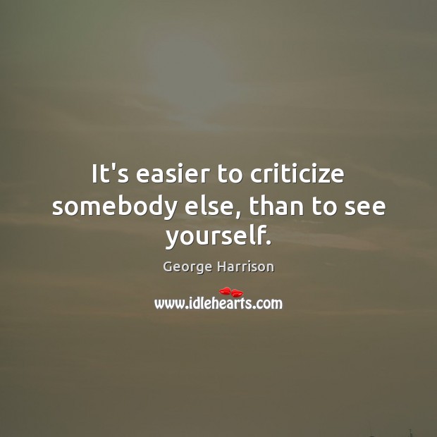 It’s easier to criticize somebody else, than to see yourself. George Harrison Picture Quote