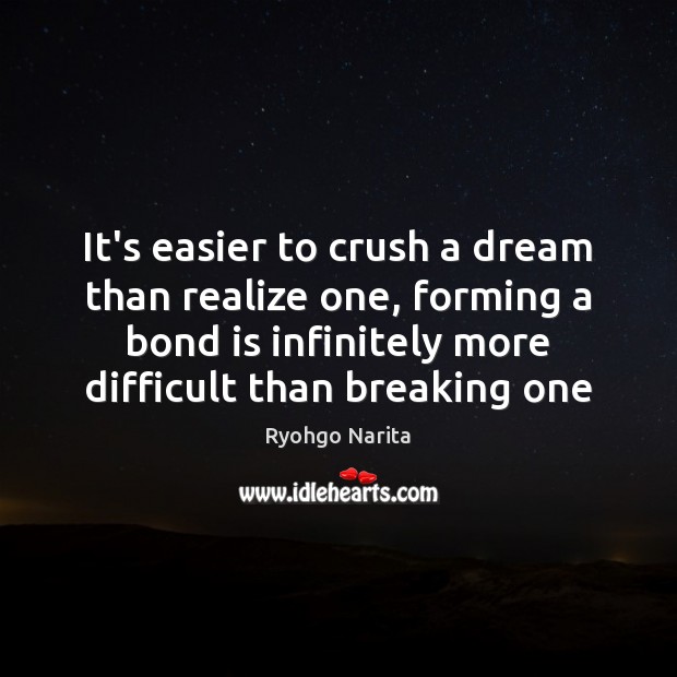 It’s easier to crush a dream than realize one, forming a bond Ryohgo Narita Picture Quote