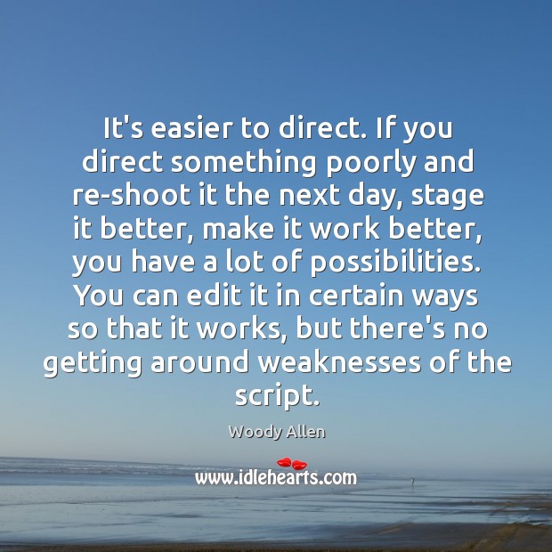 It’s easier to direct. If you direct something poorly and re-shoot it Image