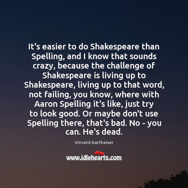 It’s easier to do Shakespeare than Spelling, and I know that sounds Vincent Kartheiser Picture Quote