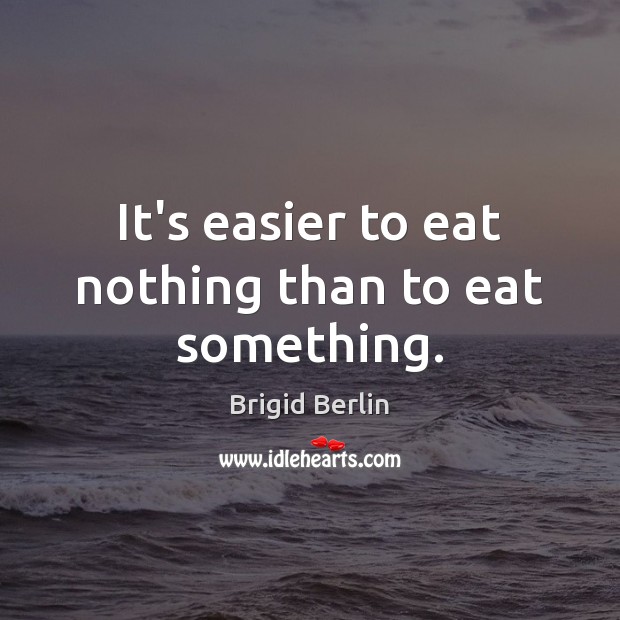 It’s easier to eat nothing than to eat something. Image