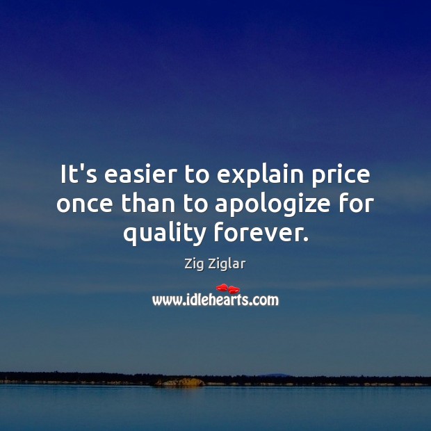 It’s easier to explain price once than to apologize for quality forever. Zig Ziglar Picture Quote