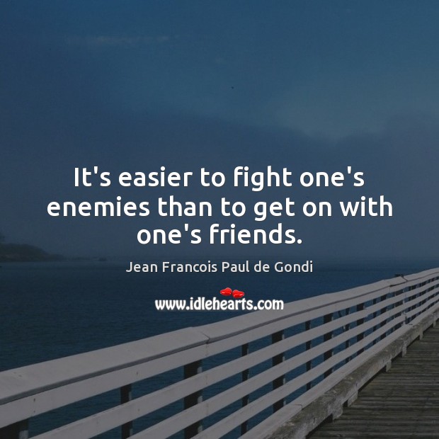 It’s easier to fight one’s enemies than to get on with one’s friends. Image