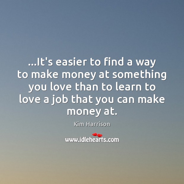 …It’s easier to find a way to make money at something you Image