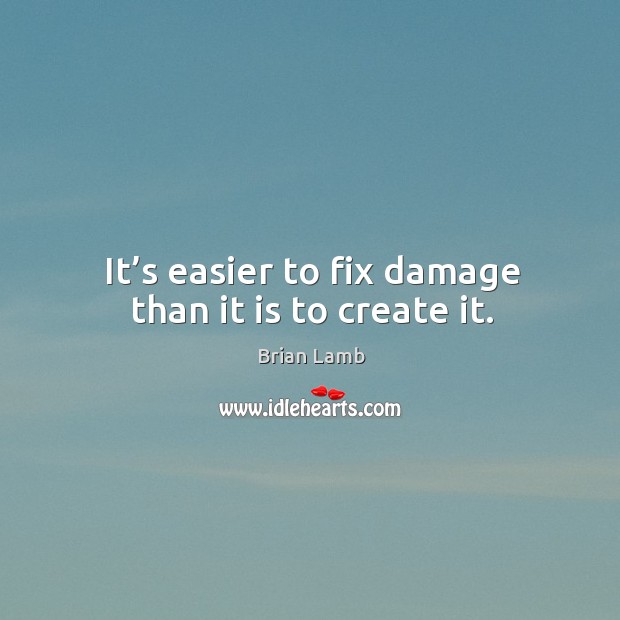 It’s easier to fix damage than it is to create it. Brian Lamb Picture Quote
