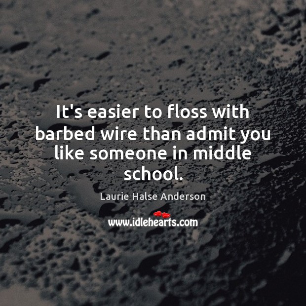It’s easier to floss with barbed wire than admit you like someone in middle school. Laurie Halse Anderson Picture Quote
