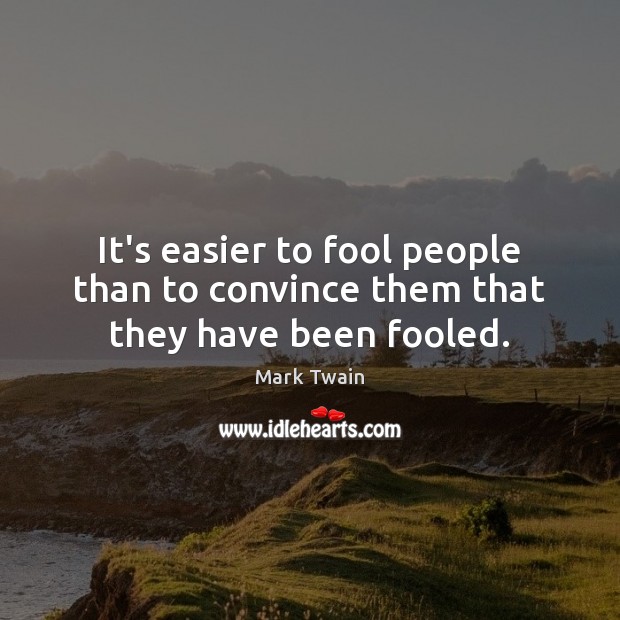 It’s easier to fool people than to convince them that they have been fooled. Image