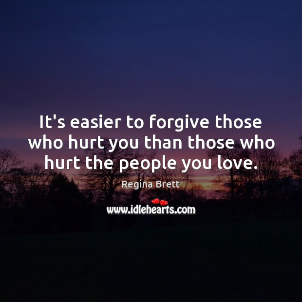 It’s easier to forgive those who hurt you than those who hurt the people you love. Hurt Quotes Image