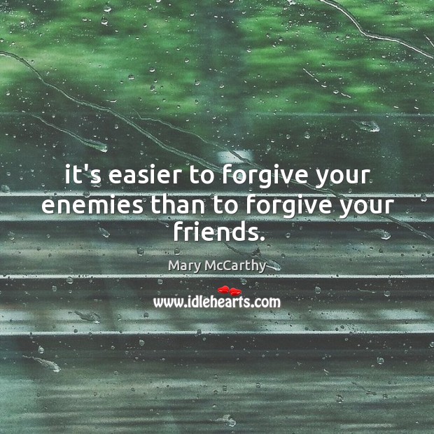 It’s easier to forgive your enemies than to forgive your friends. Mary McCarthy Picture Quote