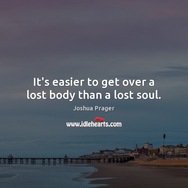 It’s easier to get over a lost body than a lost soul. Joshua Prager Picture Quote