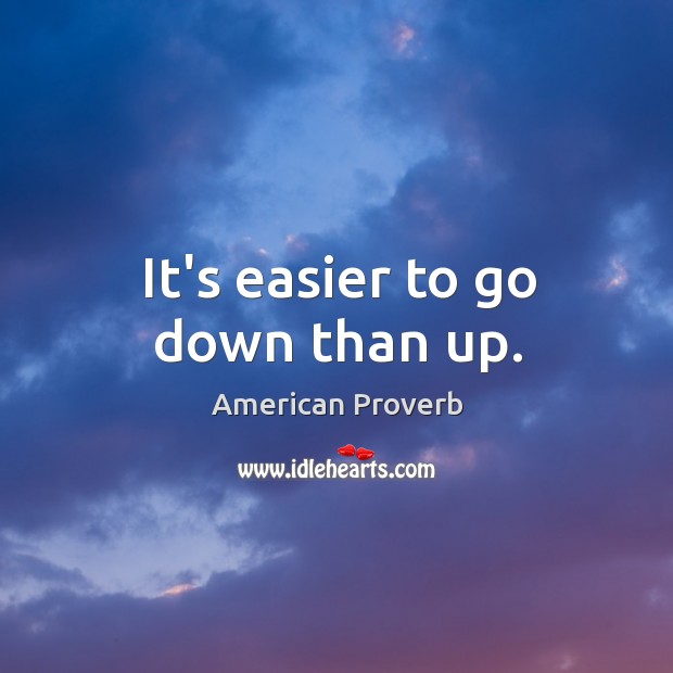 It’s easier to go down than up. American Proverbs Image