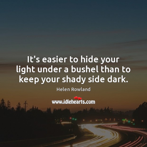 It’s easier to hide your light under a bushel than to keep your shady side dark. Helen Rowland Picture Quote