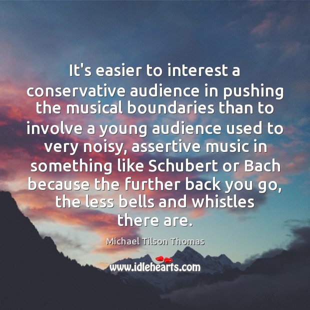 It’s easier to interest a conservative audience in pushing the musical boundaries Michael Tilson Thomas Picture Quote