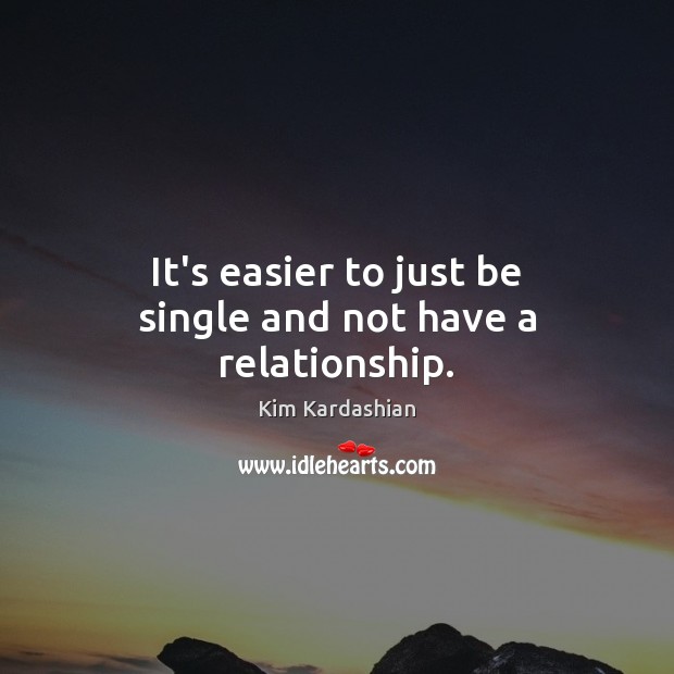 It’s easier to just be single and not have a relationship. Kim Kardashian Picture Quote