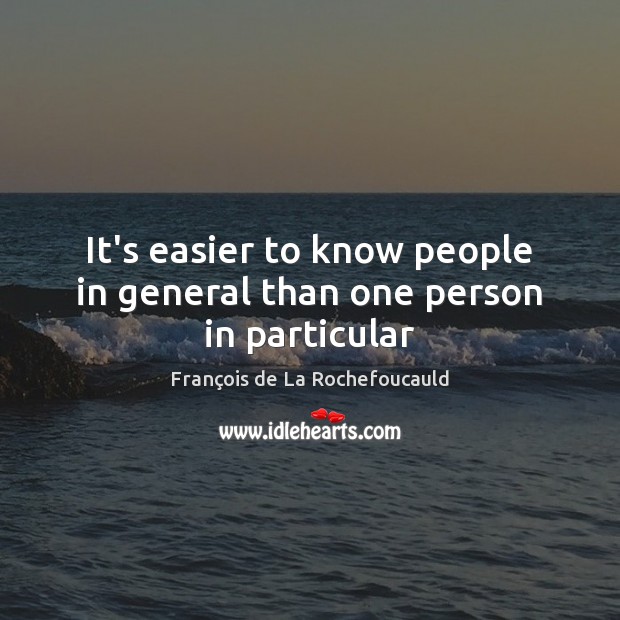 It’s easier to know people in general than one person in particular François de La Rochefoucauld Picture Quote
